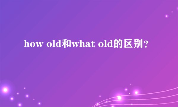 how old和what old的区别?