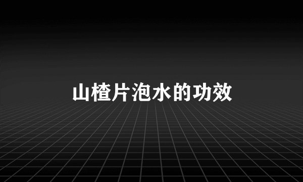 山楂片泡水的功效
