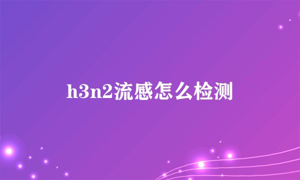 h3n2流感怎么检测