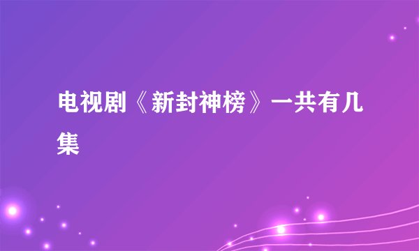 电视剧《新封神榜》一共有几集