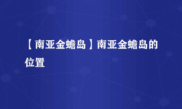 【南亚金蟾岛】南亚金蟾岛的位置