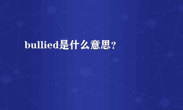 bullied是什么意思？