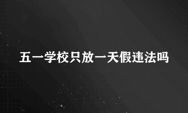 五一学校只放一天假违法吗