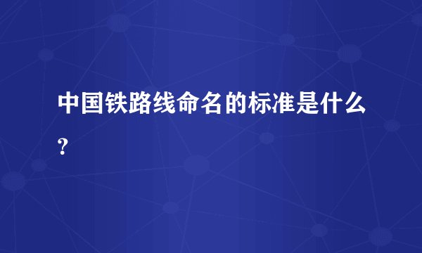 中国铁路线命名的标准是什么？