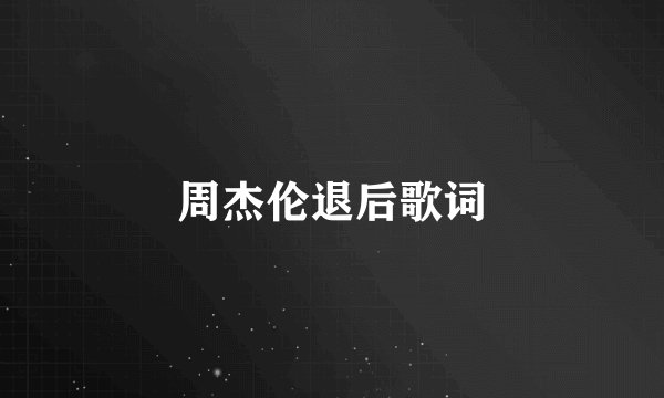 周杰伦退后歌词