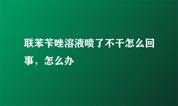 联苯苄唑溶液喷了不干怎么回事，怎么办