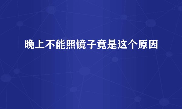 晚上不能照镜子竟是这个原因
