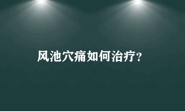 风池穴痛如何治疗？