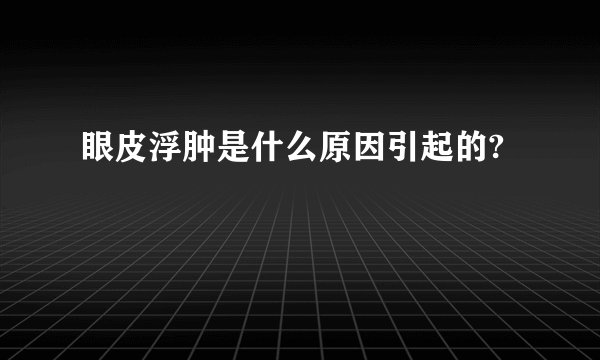 眼皮浮肿是什么原因引起的?