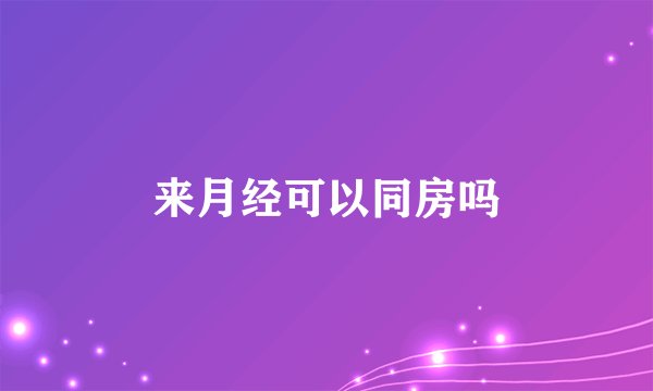 来月经可以同房吗