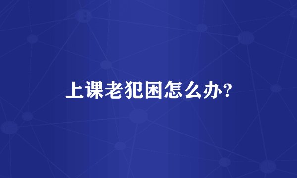 上课老犯困怎么办?
