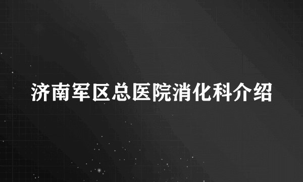 济南军区总医院消化科介绍