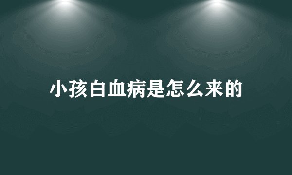 小孩白血病是怎么来的