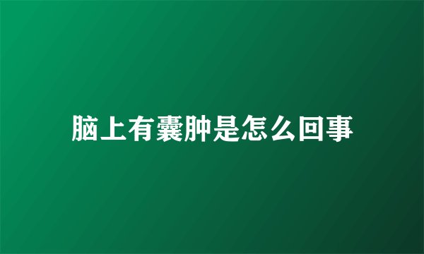脑上有囊肿是怎么回事