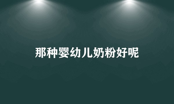 那种婴幼儿奶粉好呢