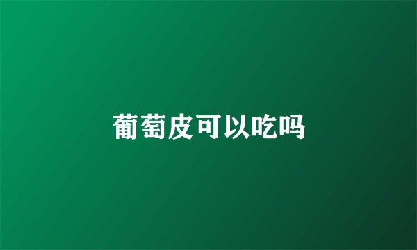 葡萄皮可以吃吗