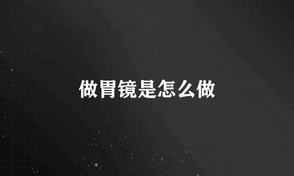 做胃镜是怎么做