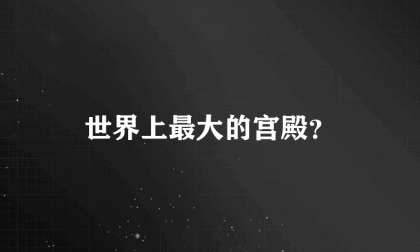世界上最大的宫殿？