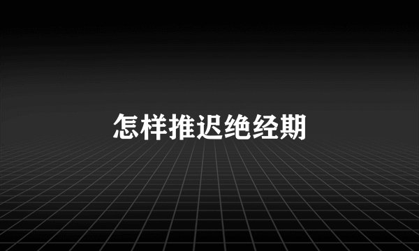 怎样推迟绝经期