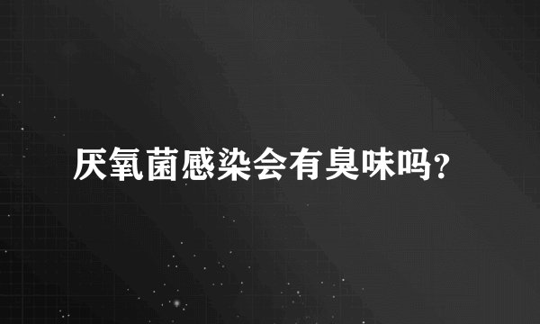 厌氧菌感染会有臭味吗？