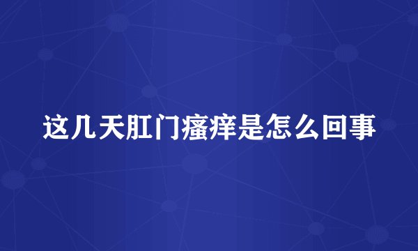 这几天肛门瘙痒是怎么回事