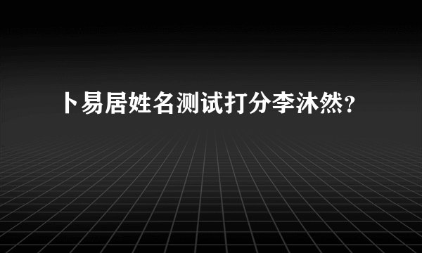 卜易居姓名测试打分李沐然？