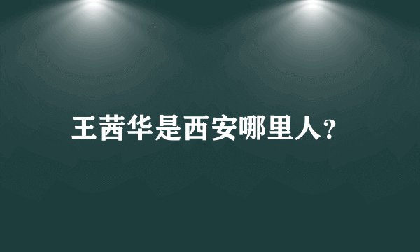 王茜华是西安哪里人？