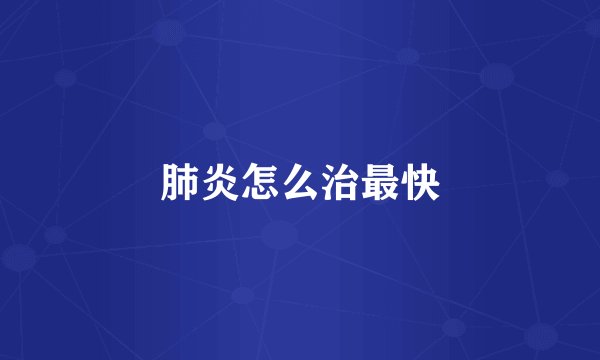 肺炎怎么治最快