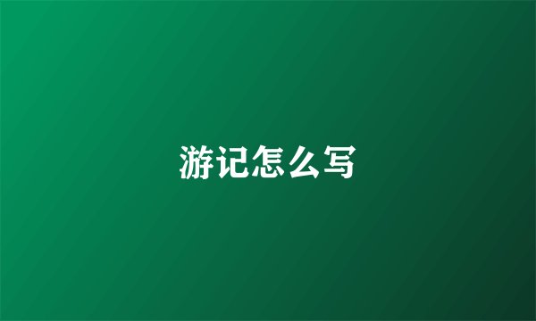 游记怎么写