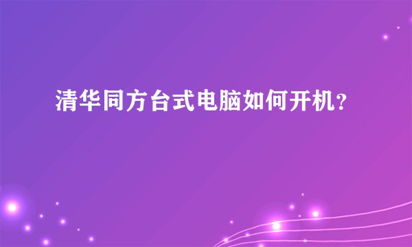 清华同方台式电脑如何开机？
