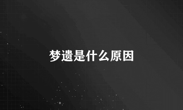 梦遗是什么原因