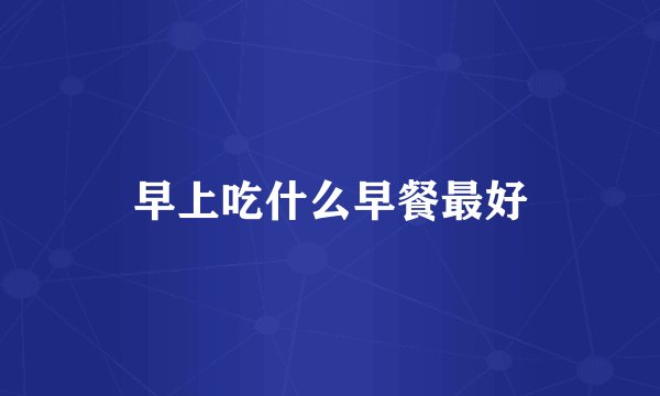 早上吃什么早餐最好