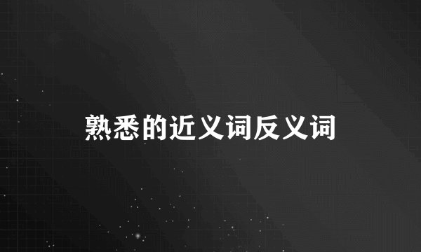 熟悉的近义词反义词