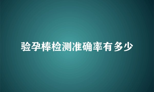 验孕棒检测准确率有多少
