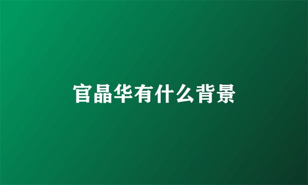 官晶华有什么背景