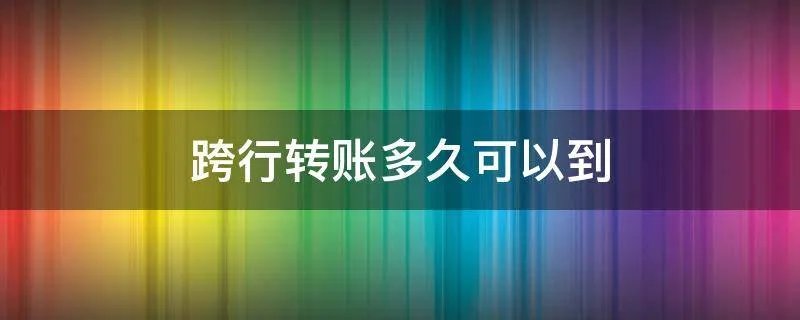 跨行转账多久可以到