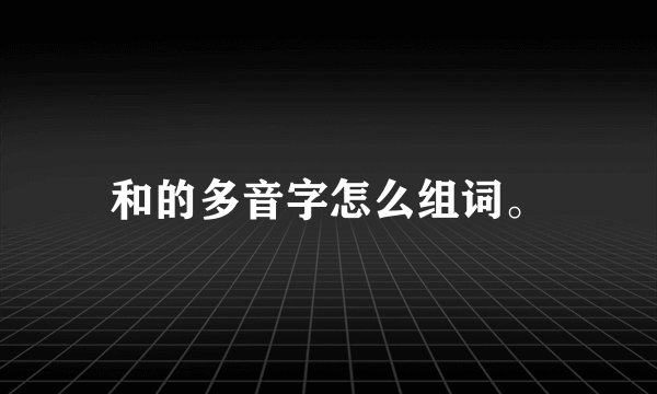和的多音字怎么组词。