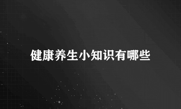 健康养生小知识有哪些
