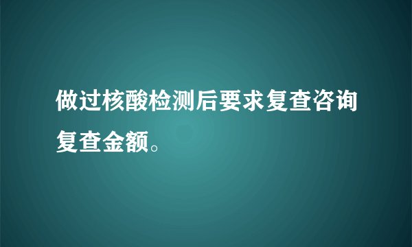 做过核酸检测后要求复查咨询复查金额。