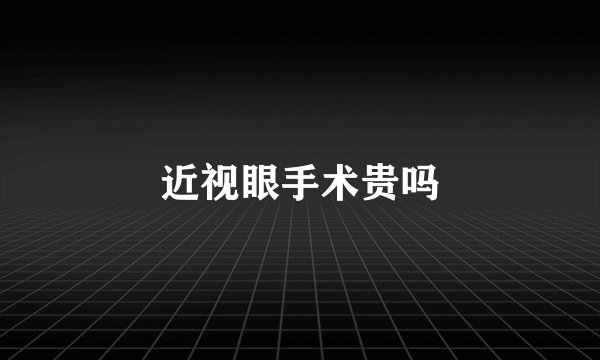 近视眼手术贵吗