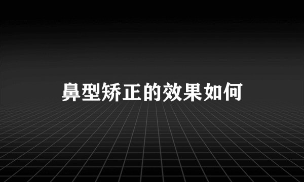 鼻型矫正的效果如何