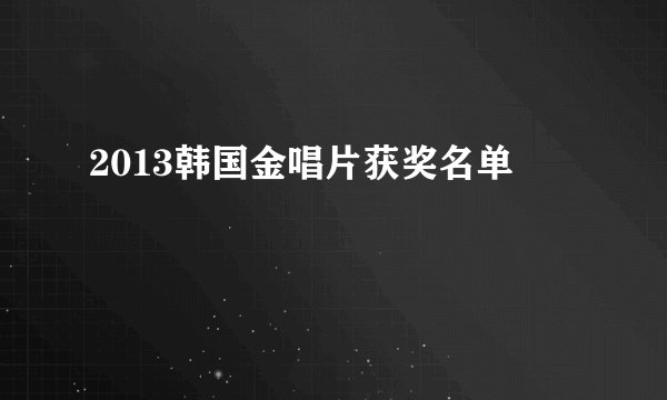 2013韩国金唱片获奖名单