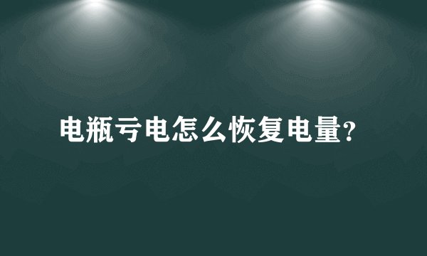 电瓶亏电怎么恢复电量?
