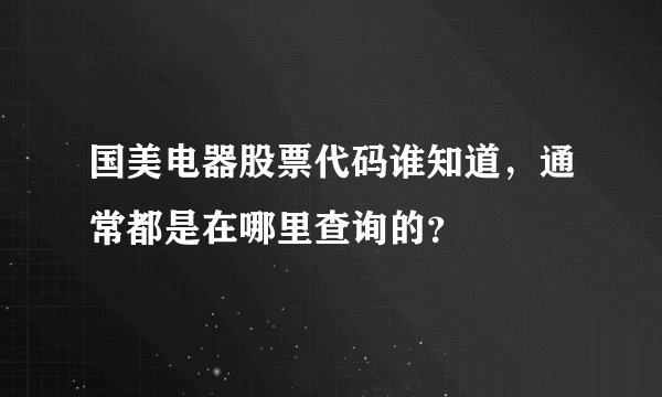 国美电器股票代码谁知道，通常都是在哪里查询的？