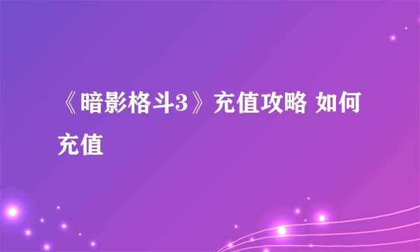 《暗影格斗3》充值攻略 如何充值