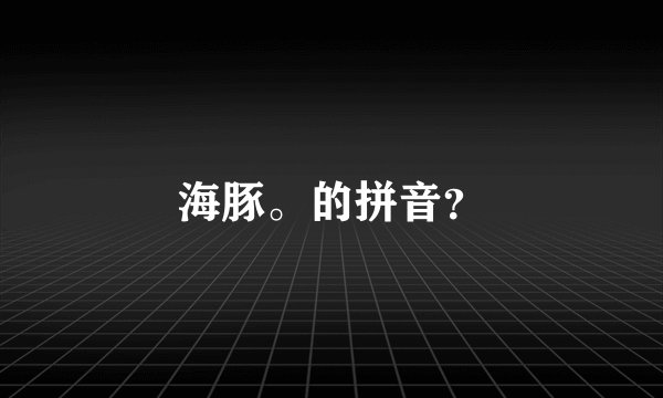 海豚。的拼音？