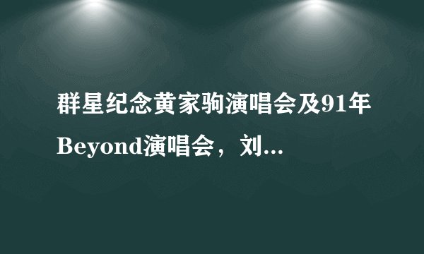 群星纪念黄家驹演唱会及91年Beyond演唱会,刘德华99年、01/02/07年演唱会