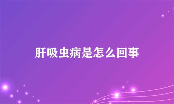 肝吸虫病是怎么回事
