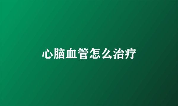 心脑血管怎么治疗