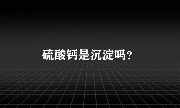 硫酸钙是沉淀吗？